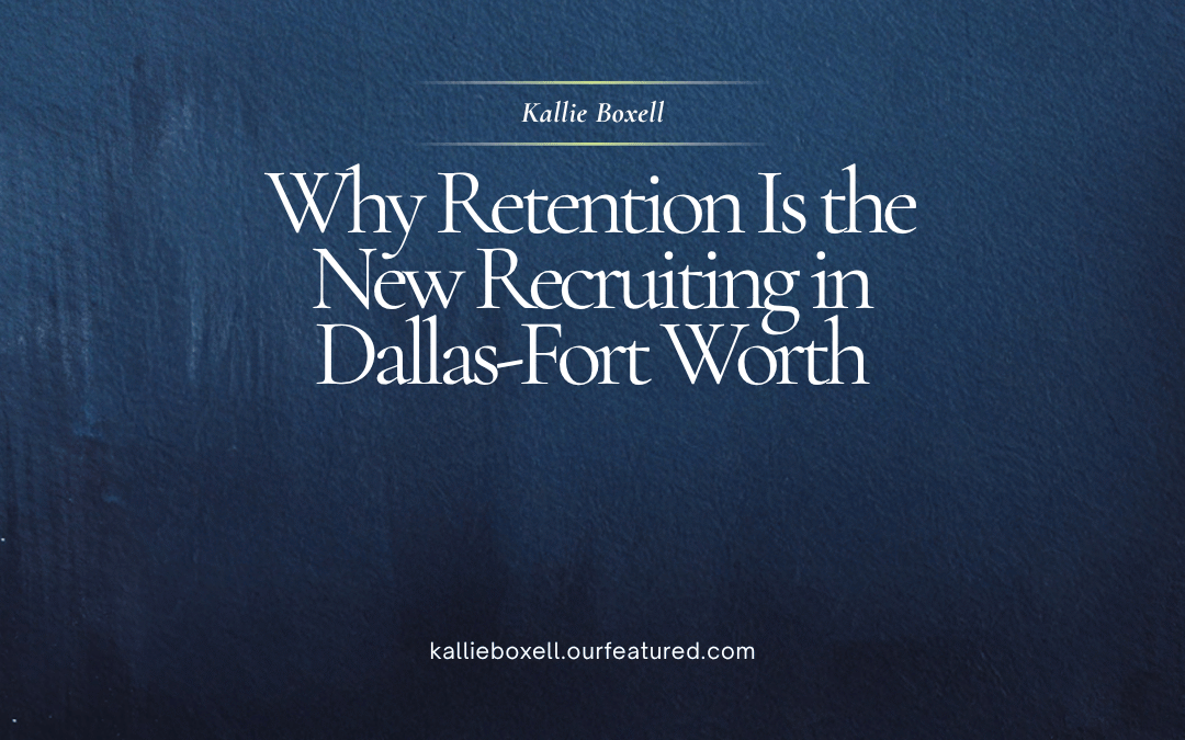 kallie boxell Why Retention Is the New Recruiting in Dallas-Fort Worth